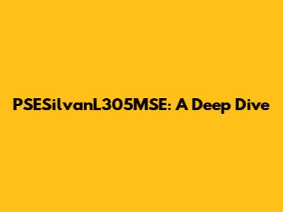 PSESilvanL305MSE: A Deep Dive