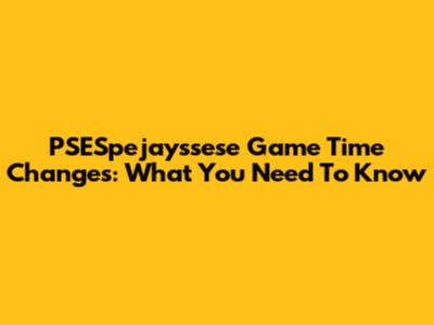 PSESpejayssese Game Time Changes: What You Need To Know
