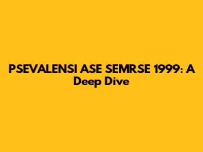 PSEVALENSI ASE SEMRSE 1999: A Deep Dive