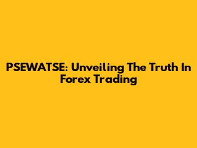 PSEWATSE: Unveiling The Truth In Forex Trading