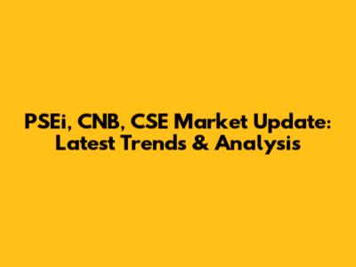 PSEi, CNB, CSE Market Update: Latest Trends & Analysis