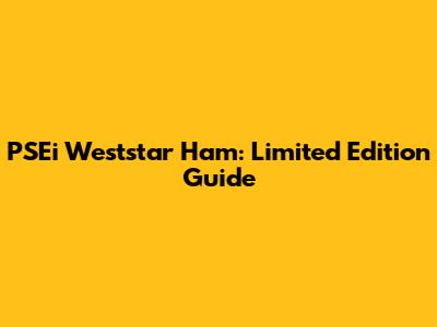 PSEi Weststar Ham: Limited Edition Guide