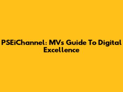 PSEiChannel: MV's Guide To Digital Excellence