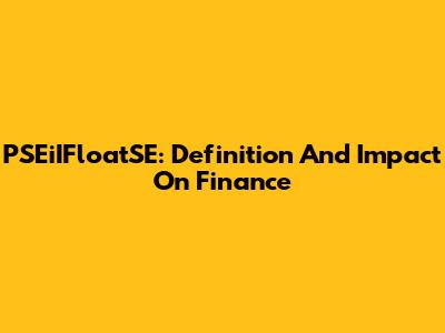 PSEiIFloatSE: Definition And Impact On Finance