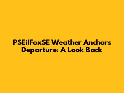 PSEiIFoxSE Weather Anchor's Departure: A Look Back