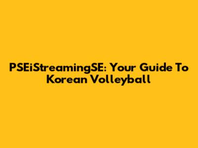 PSEiStreamingSE: Your Guide To Korean Volleyball