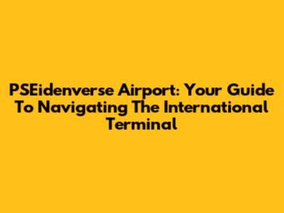 PSEidenverse Airport: Your Guide To Navigating The International Terminal