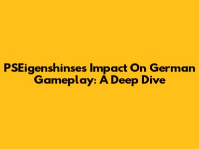 PSEigenshinse's Impact On German Gameplay: A Deep Dive