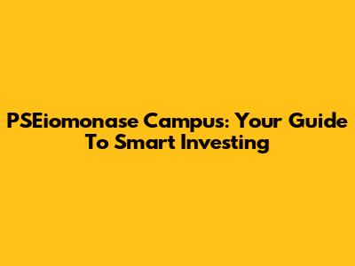 PSEiomonase Campus: Your Guide To Smart Investing