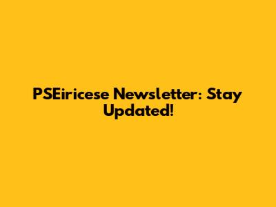 PSEiricese Newsletter: Stay Updated!