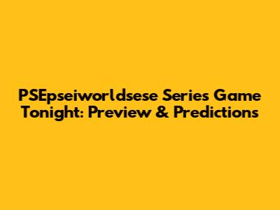 PSEpseiworldsese Series Game Tonight: Preview & Predictions