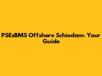 PSEsBMS Offshore Schiedam: Your Guide