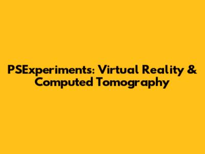 PSExperiments: Virtual Reality & Computed Tomography