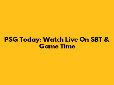 PSG Today: Watch Live On SBT & Game Time