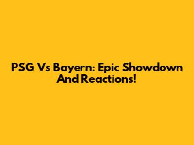 PSG Vs Bayern: Epic Showdown And Reactions!