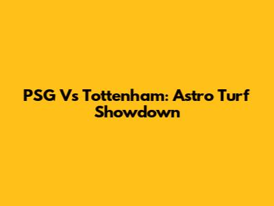 PSG Vs Tottenham: Astro Turf Showdown