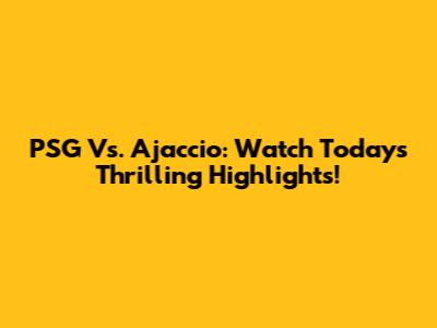 PSG Vs. Ajaccio: Watch Today's Thrilling Highlights!