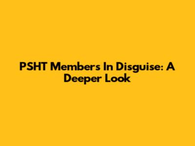 PSHT Members In Disguise: A Deeper Look