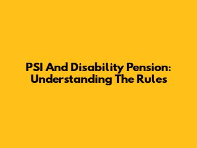 PSI And Disability Pension: Understanding The Rules