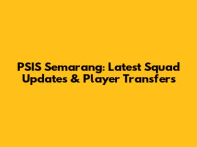 PSIS Semarang: Latest Squad Updates & Player Transfers