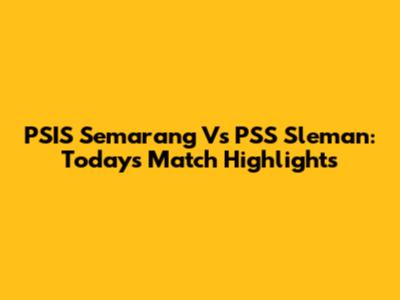 PSIS Semarang Vs PSS Sleman: Today's Match Highlights
