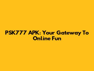 PSK777 APK: Your Gateway To Online Fun
