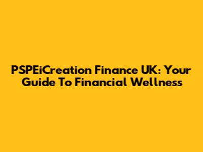 PSPEiCreation Finance UK: Your Guide To Financial Wellness