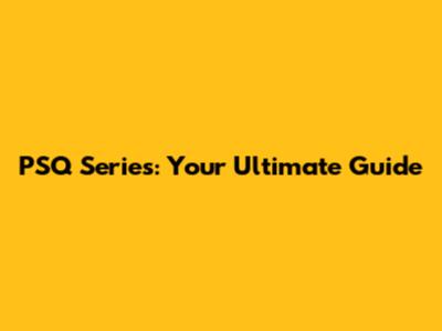 PSQ Series: Your Ultimate Guide
