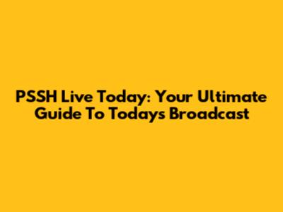 PSSH Live Today: Your Ultimate Guide To Today's Broadcast