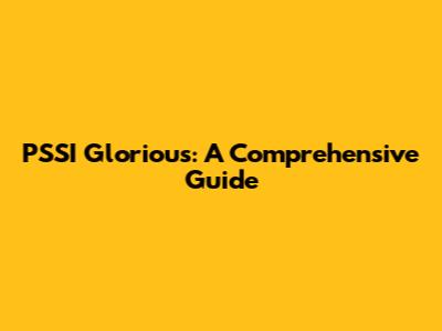 PSSI Glorious: A Comprehensive Guide
