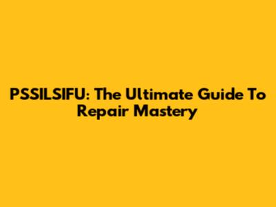 PSSILSIFU: The Ultimate Guide To Repair Mastery