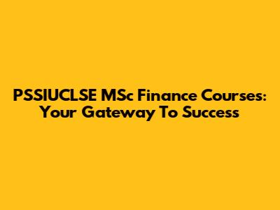 PSSIUCLSE MSc Finance Courses: Your Gateway To Success
