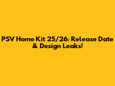PSV Home Kit 25/26: Release Date & Design Leaks!