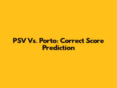 PSV Vs. Porto: Correct Score Prediction