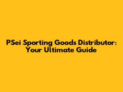 PSei Sporting Goods Distributor: Your Ultimate Guide