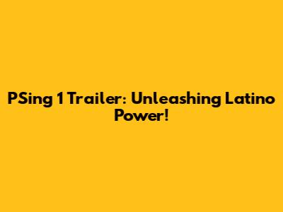 PSing 1 Trailer: Unleashing Latino Power!