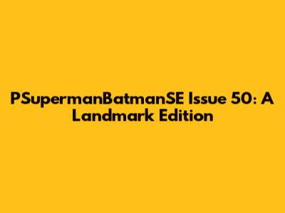 PSupermanBatmanSE Issue 50: A Landmark Edition