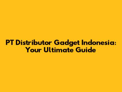 PT Distributor Gadget Indonesia: Your Ultimate Guide