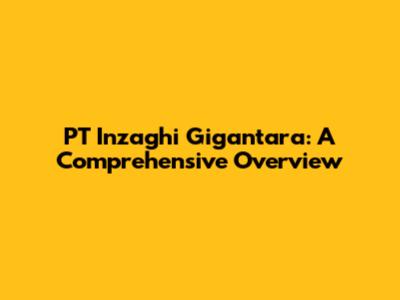 PT Inzaghi Gigantara: A Comprehensive Overview