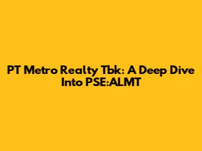 PT Metro Realty Tbk: A Deep Dive Into PSE:ALMT