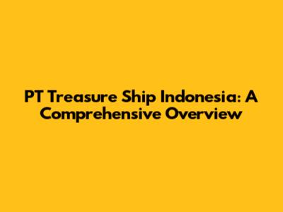 PT Treasure Ship Indonesia: A Comprehensive Overview