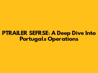 PTRAILER SEFRSE: A Deep Dive Into Portugal's Operations