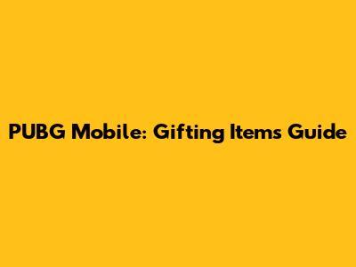 PUBG Mobile: Gifting Items Guide