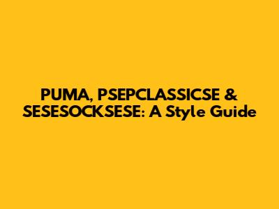 PUMA, PSEPCLASSICSE & SESESOCKSESE: A Style Guide