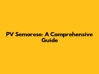 PV Semorese: A Comprehensive Guide