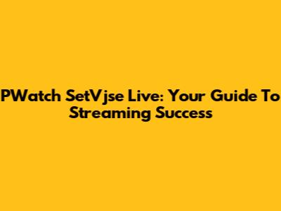 PWatch SetVjse Live: Your Guide To Streaming Success