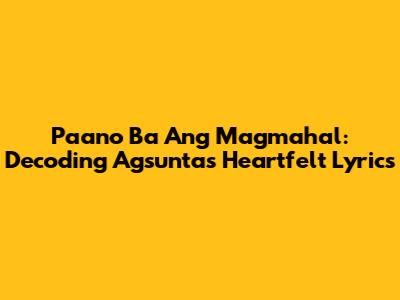 Paano Ba Ang Magmahal: Decoding Agsunta's Heartfelt Lyrics