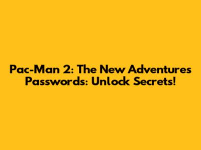 Pac-Man 2: The New Adventures Passwords: Unlock Secrets!