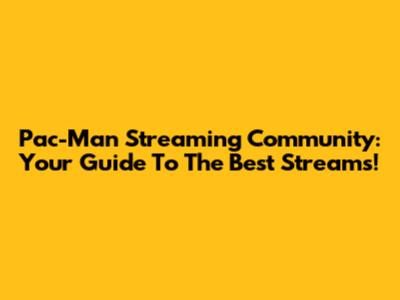 Pac-Man Streaming Community: Your Guide To The Best Streams!