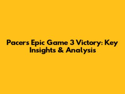 Pacers' Epic Game 3 Victory: Key Insights & Analysis